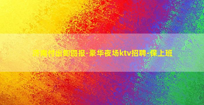 济南付出即回报-豪华夜场ktv招聘-保上班